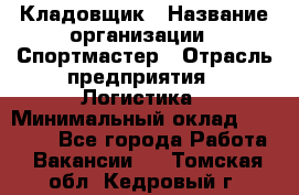 Кладовщик › Название организации ­ Спортмастер › Отрасль предприятия ­ Логистика › Минимальный оклад ­ 28 650 - Все города Работа » Вакансии   . Томская обл.,Кедровый г.